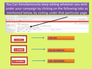You Can Simultaneously keep adding whatever you wish
under your campaign by clicking on the following tabs as
mentioned below, by visiting under that particular page
 