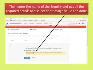 Then enter the name of the Enquiry and put all the
required details and select don’t assign value and done
 