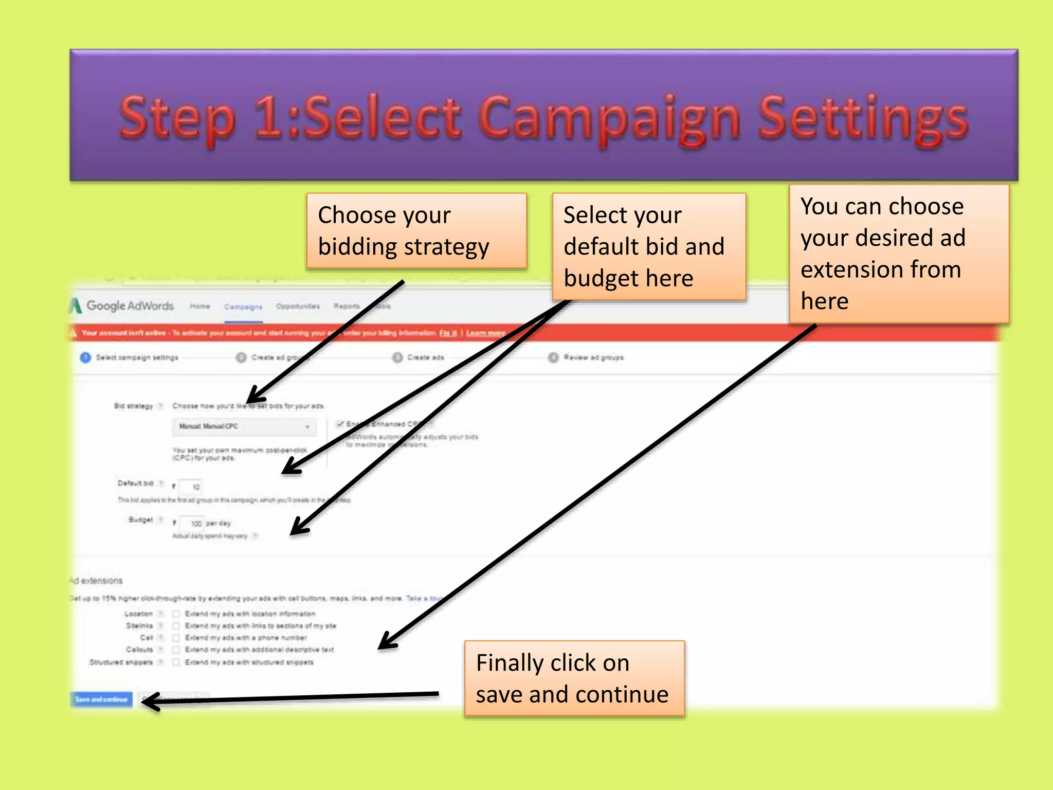 Choose your
bidding strategy
You can choose
your desired ad
extension from
here
Select your
default bid and
budget here
Finally click on
save and continue
 