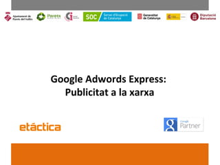 Revisión abril - 2016
Google Adwords Express:
Publicitat a la xarxa
 