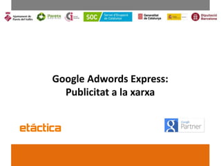 Revisión abril - 2016
Google Adwords Express:
Publicitat a la xarxa
 