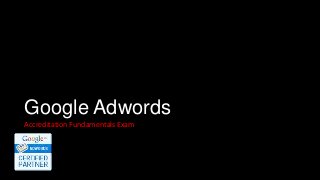 Google Adwords
Accreditation Fundamentals Exam
 