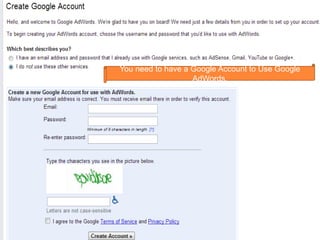 You need to have a Google Account to Use Google
AdWords.