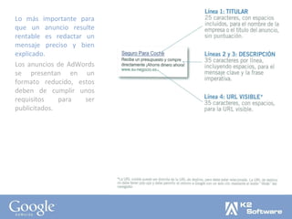 Lo más importante para que un anuncio resulte rentable es redactar un mensaje preciso y bien explicado. Los anuncios de AdWords se presentan en un formato reducido, estos deben de cumplir unos requisitos para ser publicitados. 