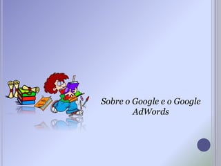 Sobre o Google e o Google
AdWords
 