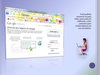 Você poderia
inscrever-se para
obter uma conta do
AdWords e criar
anúncios para
violões básicos em
seu inventário.
 