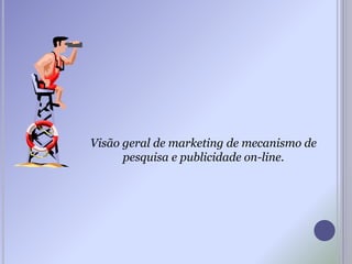 Visão geral de marketing de mecanismo de
pesquisa e publicidade on-line.
 