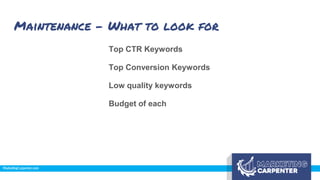 Maintenance - What to look for
Top CTR Keywords
Top Conversion Keywords
Low quality keywords
Budget of each
 