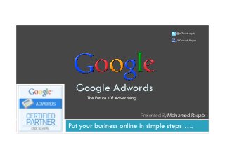 @m7medragab

                                                /M7amed.Ragab




  Google Adwords
      The Future Of Advertising


                                  Presented By Mohamed Ragab

Put your business online in simple steps ….
 