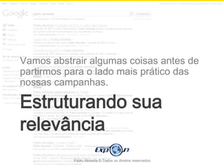 Vamos abstrair algumas coisas antes de
partirmos para o lado mais prático das
nossas campanhas.

Estruturando sua
relevância
           Pablo Almeida © Todos os direitos reservados
 