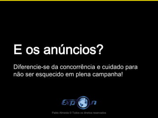 E os anúncios?
Diferencie-se da concorrência e cuidado para
não ser esquecido em plena campanha!




             Pablo Almeida © Todos os direitos reservados
 