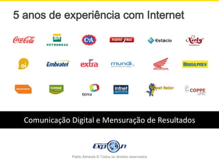 5 anos de experiência com Internet




  Comunicação Digital e Mensuração de Resultados



              Pablo Almeida © Todos os direitos reservados
 