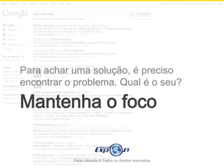 Para achar uma solução, é preciso
encontrar o problema. Qual é o seu?

Mantenha o foco

           Pablo Almeida © Todos os direitos reservados
 