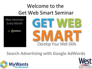 Welcome to the
Get Web Smart Seminar
Search Advertising with Google AdWords
 