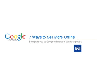 7 Ways to Sell More Online
Brought to you by Google AdWords in partnership with:




                                                        1
 