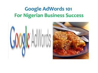 Google AdWords 101
For Nigerian Business Success
 