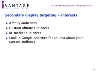 #GoogleAdWords301	@ivantage	with	@matt_trimmer
Secondary display targeting - interests
• Affinity audiences
• Custom affin...