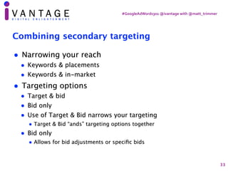 #GoogleAdWords301	@ivantage	with	@matt_trimmer
Combining secondary targeting
• Narrowing your reach
• Keywords & placement...
