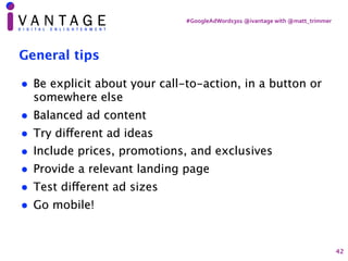 #GoogleAdWords301	@ivantage	with	@matt_trimmer
General tips
• Be explicit about your call-to-action, in a button or
somewh...