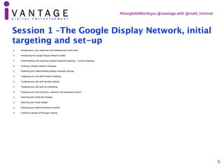 #GoogleAdWords301	@ivantage	with	@matt_trimmer
5
Session 1 –The Google Display Network, initial
targeting and set-up
• Int...
