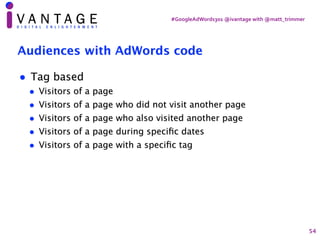 #GoogleAdWords301	@ivantage	with	@matt_trimmer
Audiences with AdWords code
• Tag based
• Visitors of a page
• Visitors of ...