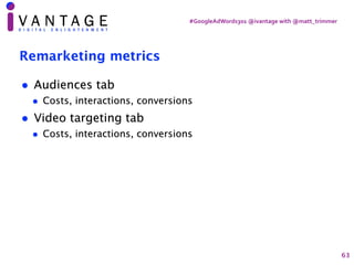 #GoogleAdWords301	@ivantage	with	@matt_trimmer
Remarketing metrics
• Audiences tab
• Costs, interactions, conversions
• Vi...