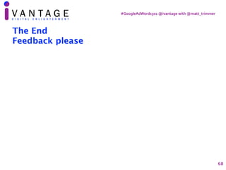 #GoogleAdWords301	@ivantage	with	@matt_trimmer
The End
Feedback please
68
 