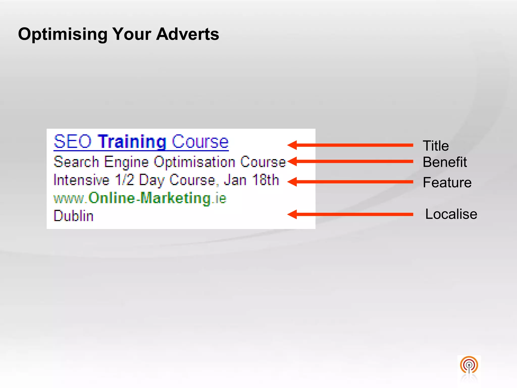 Optimising Your Adverts




                          Title
                          Benefit
                          Feature

                          Localise
 
