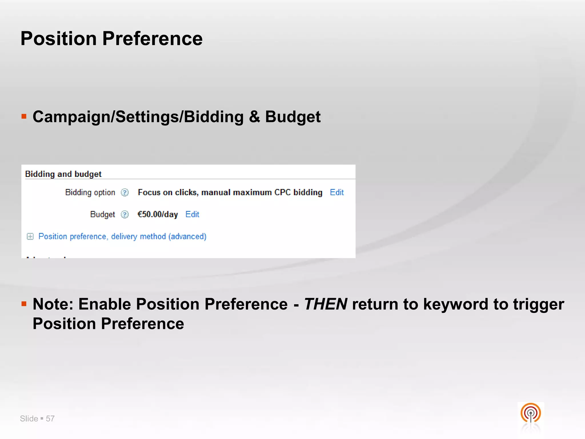 Position Preference


 Campaign/Settings/Bidding & Budget




 Note: Enable Position Preference - THEN return to keyword to trigger
  Position Preference




Slide  57
 