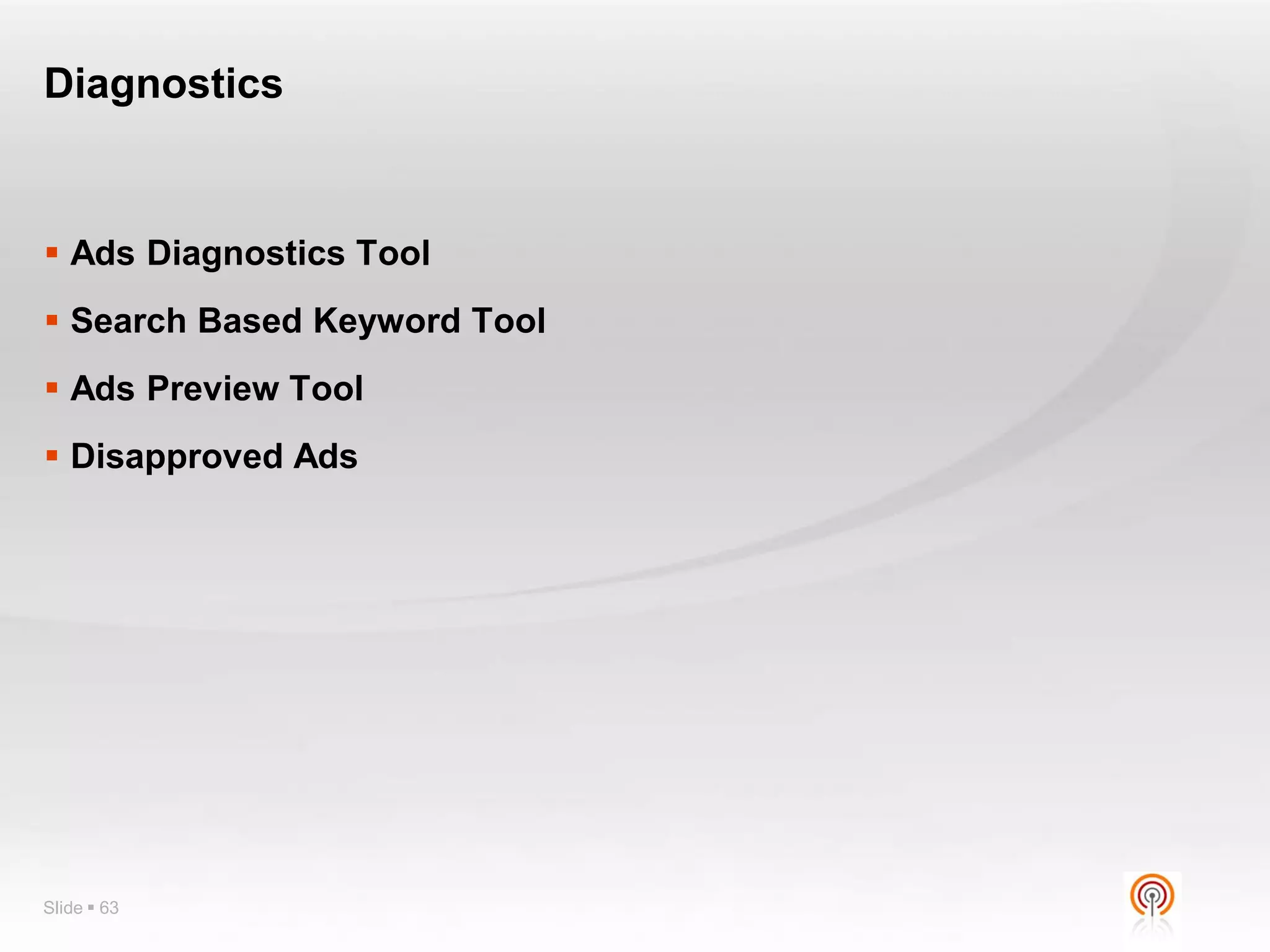 Diagnostics


 Ads Diagnostics Tool
 Search Based Keyword Tool
 Ads Preview Tool
 Disapproved Ads




Slide  63
 