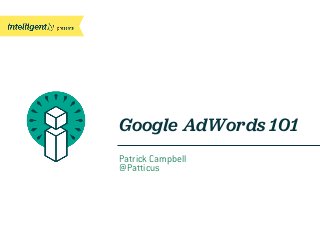 Patrick Campbell
@Patticus
Google AdWords 101
 