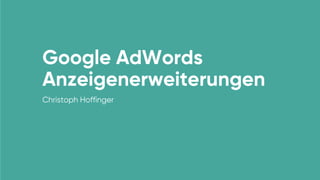 Google AdWords
Anzeigenerweiterungen
Christoph Hoffinger
 