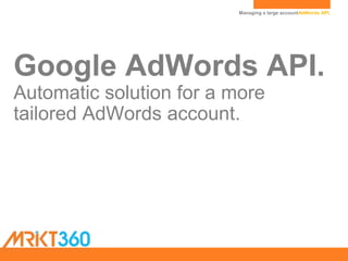 Managing a large accountAdWords API.
Google AdWords API.
Automatic solution for a more
tailored AdWords account.
 