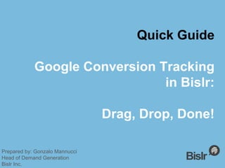 Quick Guide
Google Conversion Tracking
in Bislr:
Drag, Drop, Done!
Prepared by: Gonzalo Mannucci
Head of Demand Generation
Bislr Inc.
 