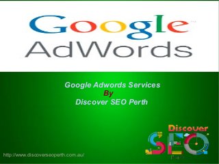 http://www.discoverseoperth.com.au/
Google Adwords Services
By
Discover SEO Perth
 