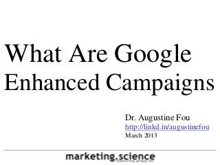What Are Google
Enhanced Campaigns
          Dr. Augustine Fou
          http://linkd.in/augustinefou
          March 2013
 