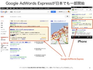 Google AdWords Expressが日本でも一部開始




                                                       iPhone




                                       Google AdWords Express


     イーンスパイア(株) 横田秀珠の著作権を尊重しつつ、是非ノウハウはシェアして行きましょう。              1
 