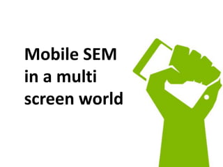 Mobile SEM
in a multi
screen world
 