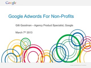 Google Adwords For Non-Profits
   Gilli Goodman – Agency Product Specialist, Google

   March 7th 2013




                                                 Google Confidential and Proprietary
 