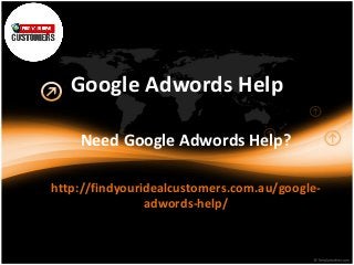 Google Adwords Help
Need Google Adwords Help?
http://findyouridealcustomers.com.au/google-
adwords-help/
 