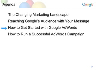 Agenda The Changing Marketing Landscape Reaching Googles Audience with Your Message How to Get Started with Google AdWords How to Run a Successful AdWords Campaign 