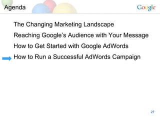 Agenda The Changing Marketing Landscape Reaching Googles Audience with Your Message How to Get Started with Google AdWords How to Run a Successful AdWords Campaign 