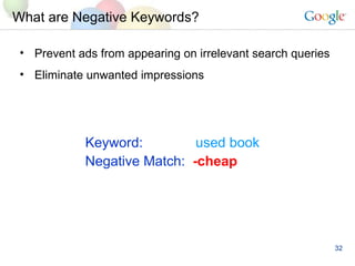 What are Negative Keywords? Negative Match:   -cheap Keyword:     used book Prevent ads from appearing on irrelevant search queries Eliminate unwanted impressions 