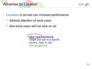 Advertise by Location Location   in ad text can increase performance Attracts attention of local users Non-local users will not click on ad  New York Advertising 