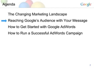 Agenda The Changing Marketing Landscape Reaching Googles Audience with Your Message How to Get Started with Google AdWords How to Run a Successful AdWords Campaign 
