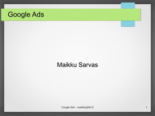 1
Google Ads – maikku@iki.fi
Google Ads
Maikku Sarvas
 