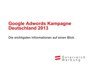Google Adwords Kampagne
Deutschland 2013
Die wichtigsten Informationen auf einen Blick.
 