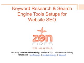 Keyword Research & Search
Engine Tools Setups for
Website SEO
Jake Aull | Zen Fires Web Marketing | Websites & SEO | Social Media & Branding
404.259.5550 | ZenFires.com | jake@zenfires.com | @jakeaull
 