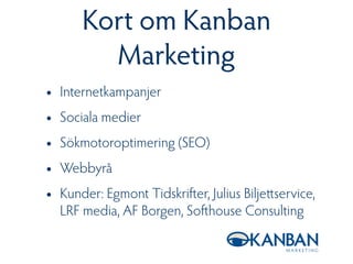 Kort om Kanban
Marketing
• Internetkampanjer
• Sociala medier
• Sökmotoroptimering (SEO)
• Webbyrå
• Kunder: Egmont Tidskr...