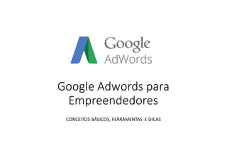 Google	Adwords para	
Empreendedores
CONCEITOS	BÁSICOS,	FERRAMENTAS	 E	DICAS
 